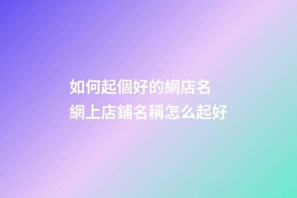 如何起個好的網店名 網上店鋪名稱怎么起好-第1張-店鋪起名-玄機派